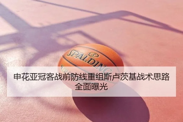 申花亚冠客战前防线重组斯卢茨基战术思路全面曝光