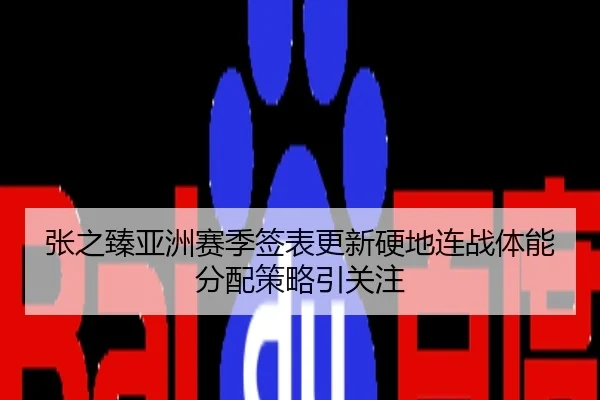 张之臻亚洲赛季签表更新硬地连战体能分配策略引关注
