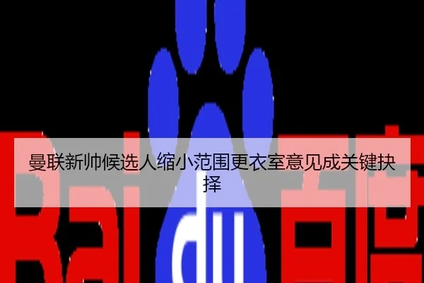 曼联新帅候选人缩小范围更衣室意见成关键抉择